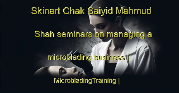 Skinart Chak Saiyid Mahmud Shah seminars on managing a microblading business | MicrobladingTraining | MicrobladingClasses | SkinartTraining-Pakistan